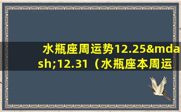 水瓶座周运势12.25—12.31（水瓶座本周运势查询 水瓶座周运）